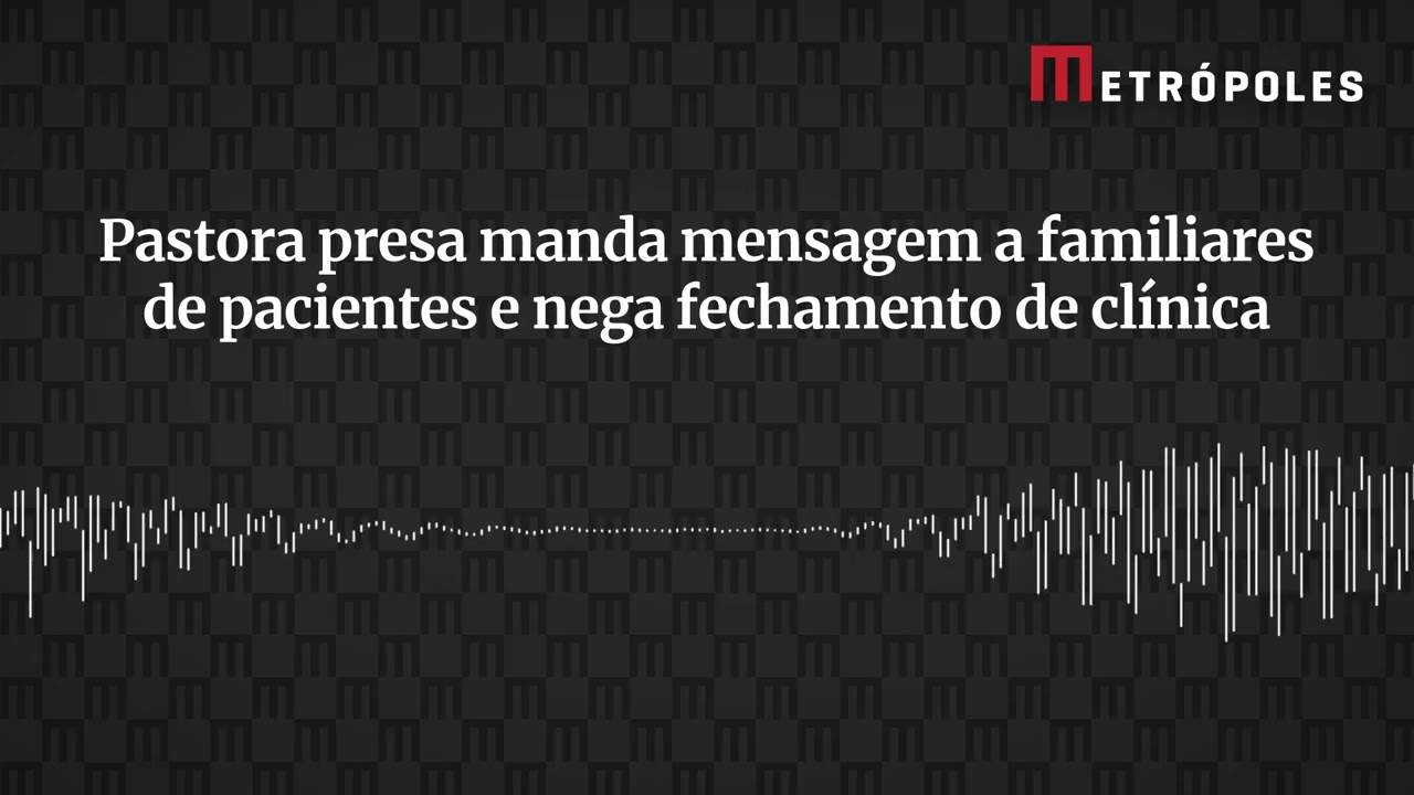 Áudio Pastora presa manda mensagem a familiares de pacientes e nega fechamento de clínica