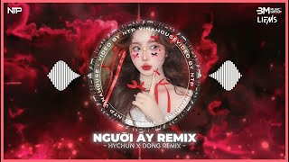 Người Ấy (Hychun x Đông Remix) Full Ver Hot TikTok - Nhạc Trẻ Remix Giai Điệu Siêu Cuốn 2025