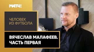 «Человек из футбола». Вячеслав Малафеев. Часть первая