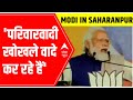 PM Modi in Saharanpur: परिवारवादी खोखले वादे कर रहे हैं