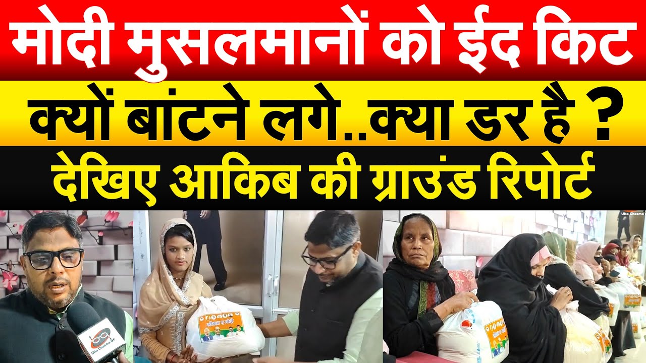मोदी मुसलमानों को ईद किट क्यों बांटने लगे..क्या डर है ? देखिए आकिब की ग्राउंड रिपोर्ट