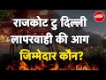 Delhi Hospital Fire: राजकोट से दिल्ली तक जानलेवा लापरवाही | Rajkot Gaming Zone Fire