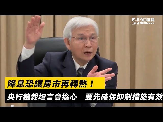 降息恐讓房市再轉熱 楊金龍坦言會擔心