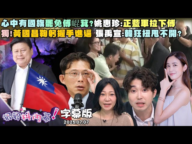 【字幕版】心中有國旗罷免傅崐萁？姚惠珍：正藍軍拉下傅 獨！黃國昌鞠躬握手進逼 張禹宣：韓狂扭甩不開？黃國昌究極進化裝熟韓國瑜？ 吳崢：婚禮蟑螂？【#狠狠抖內幕】2025.07.07