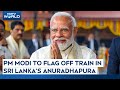PM Modi In Sri Lanka | PM Modi To Flag Off Train In Sri Lankas Anuradhapura
