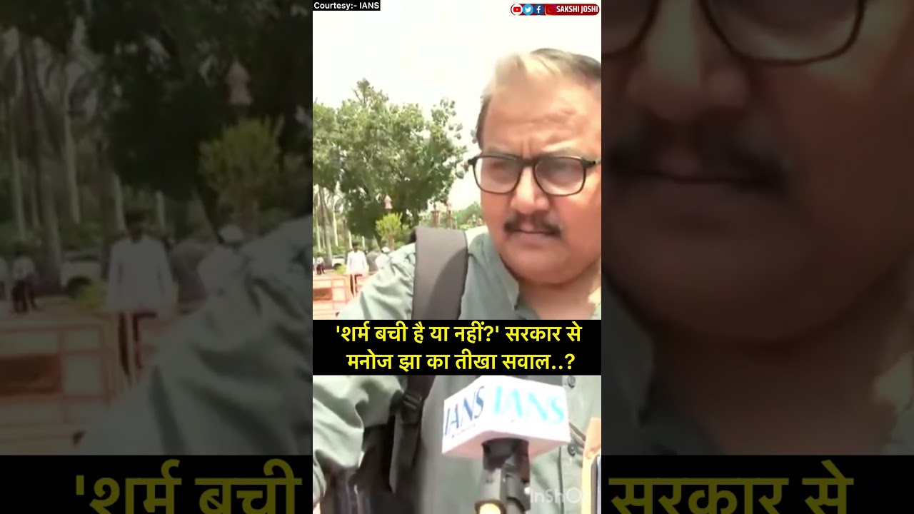 'शर्म बची है या नहीं?' सरकार से मनोज झा का तीखा सवाल..?