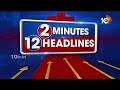 2 Minutes 12 Headlines | 2PM Head Lines | Breaking News Telugu | 10TV News