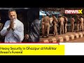 Heavy Security in Ghazipur at Mukhtar Ansaris Funeral | Last Rites to Take Place Soon | NewsX