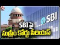 Supreme Court serious On SBI Over Not Submitting Electoral Bonds Unique Numbers | V6 News