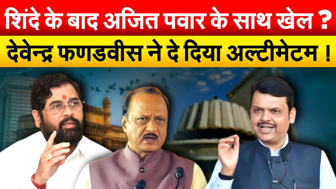 शिंदे के बाद अजित पवार के साथ खेल ? देवेन्द्र फणडवीस ने दे दिया अल्टीमेटम !