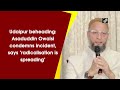 Asaduddin Owaisi Condemns Udaipur Killing, Says Radicalisation Is Spreading  - 02:03 min - News - Video