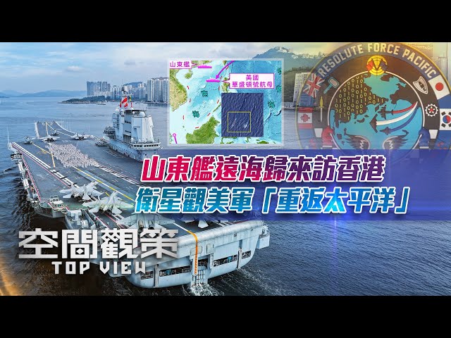 《空間觀策》山東艦遠海歸來訪香港 衛星觀美軍“重返太平洋”｜解放軍雙航母首次對抗演練，有何突破？美英航母列陣亞太，為何而來？｜20250704