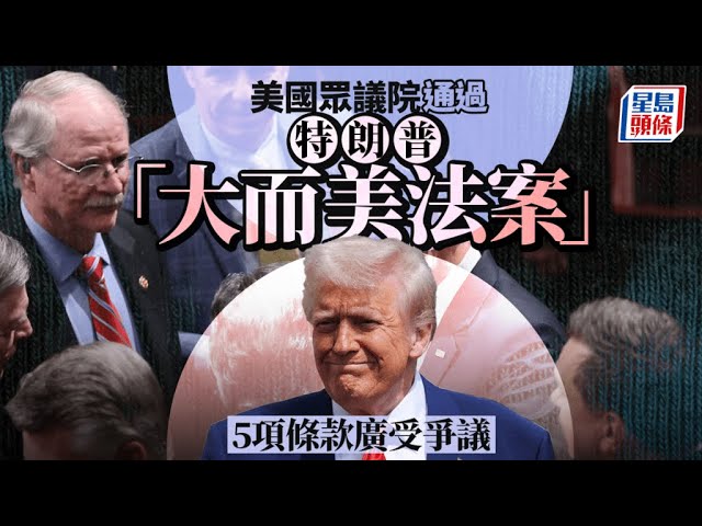 美眾議院表決通過大而美法案 特朗普：將舉行慶祝活動｜星島頭條新聞｜美國｜特朗普｜大而美法案｜眾議院｜通過｜稅收減免｜民主黨