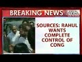 HLT - Sources: Rahul Gandhi Wants Complete Control of Congress Party