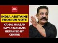Kamal Haasan slams Centre over abstaining from voting on UNHRC resolution against Sri Lanka