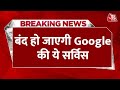 BREAKING NEWS: Google ने किया बड़ा ऐलान, अगले महीने से बंद हो जाएगी ये सर्विस | Aaj Tak News