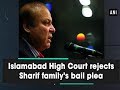 Islamabad High Court rejects Sharif family's bail plea