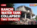 Ranchi Water Tank Collapse LIVE : Two Labourers Feared Trapped, Rescue Operation Underway