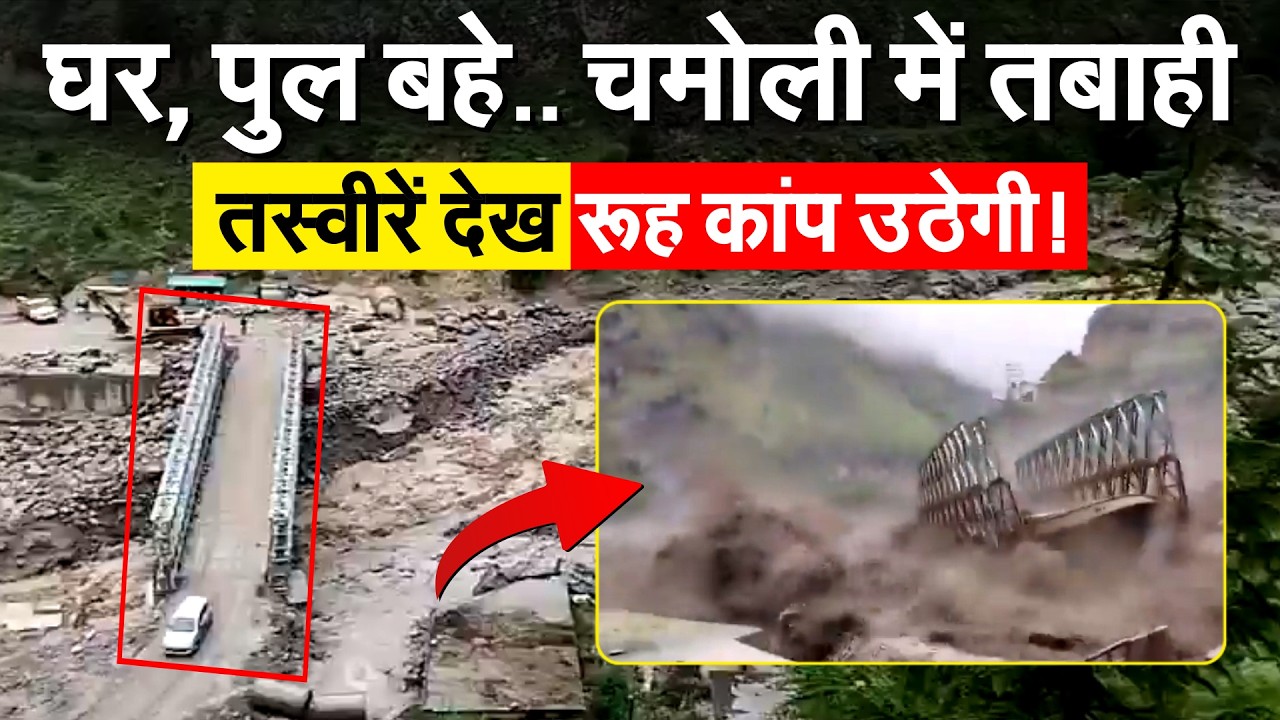 Uttarakhand के Chamoli में फटा बादल, बाढ़ में बह गया 40 मीटर का पुल !
