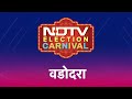 NDTV Election Carnival पहुंच गया है Vadodara, देखिए आज रात 8 बजे Gujarat का चुनावी माहौल वडोदरा से