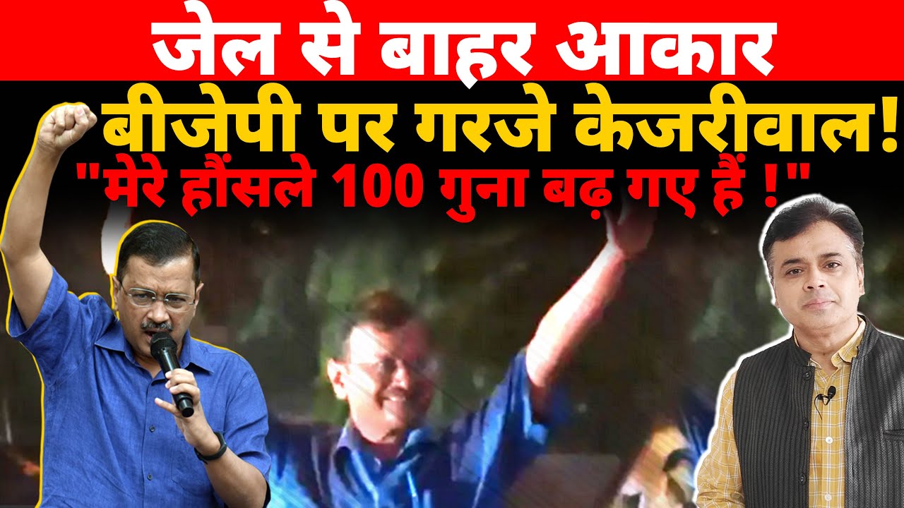 जेल से बाहर आकार बीजेपी पर गरजे केजरिवाल ! "मेरे हौंसले 100 गुना बढ़ गए हैं !"