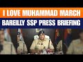 LIVE: Bareilly SSP Anurag Arya Press Briefing |I Love Muhammad march |Violence | Police |arrest
