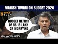 Interim Budget 2024 Highlights | Manish Tiwari: Budget Deficit Worrying, Borrowing For Expenditure