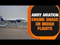 2 Indigo Flights Develop In-Flight Engine Snags | IndiGos Aviation Hurdle & Feet Impact | News9