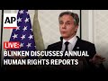 LIVE: Blinken discusses the annual Human Rights Reports