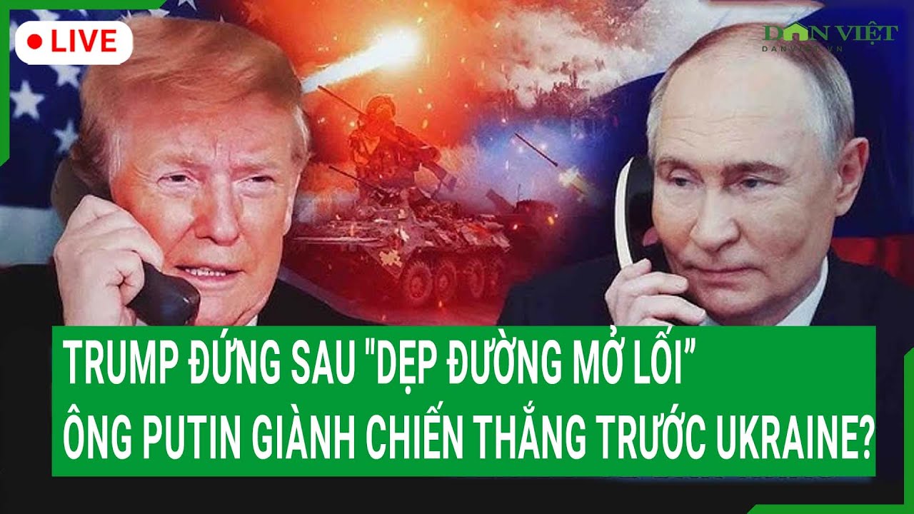 Trực tiếp: Trump đứng sau "dẹp đường mở lối”, ông Putin giành chiến thắng trước Ukraine?