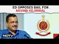 Arvind Kejriwal News Today | ED Opposes Bail For Arvind Kejriwal: No Fundamental Right To Campaign