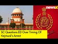 SC Questions ED Over Timing Of Arvind Kejriwals Arrest | Delhi Excise Policy Case | NewsX