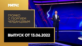 «Громко с Георгием Черданцевым». Выпуск от 13.06.2022