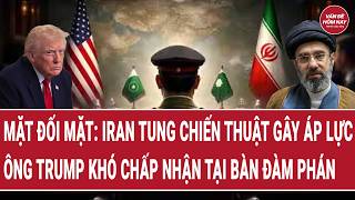 Mặt đối mặt: Iran tung chiến thuật gây áp lực, ông Trump khó chấp nhận tại bàn đàm phán