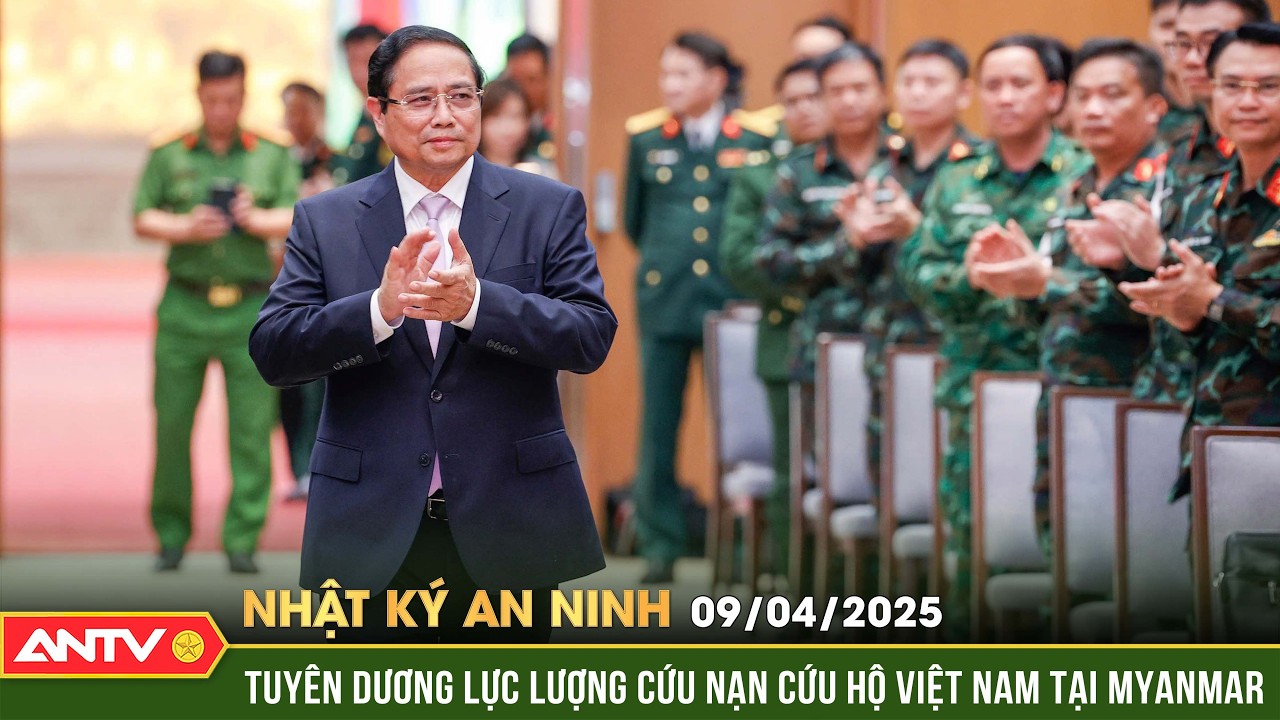 Thủ tướng Phạm Minh Chính tuyên dương lực lượng cứu hộ động đất tại Myanmar|Nhật ký an ninh ngày 9/4