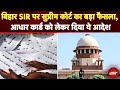 Bihar SIR: Supreme Court का बड़ा आदेश, Aadhaar Card को 12वां दस्तावेज़ माना जाएगा | Breaking News