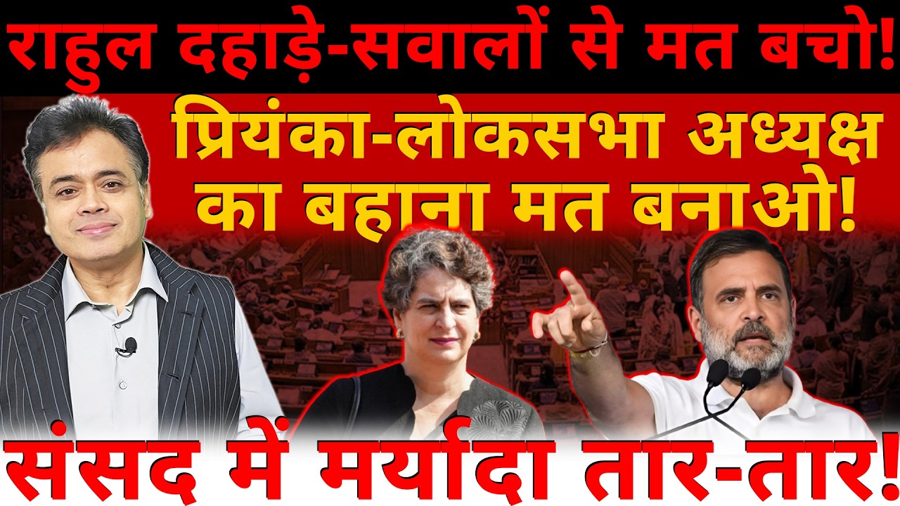 राहुल दहाड़े-सवालों से मत बचो! प्रियंका-लोकसभा अध्यक्ष का बहाना मत बनाओ! संसद में मर्यादा तार - तार!