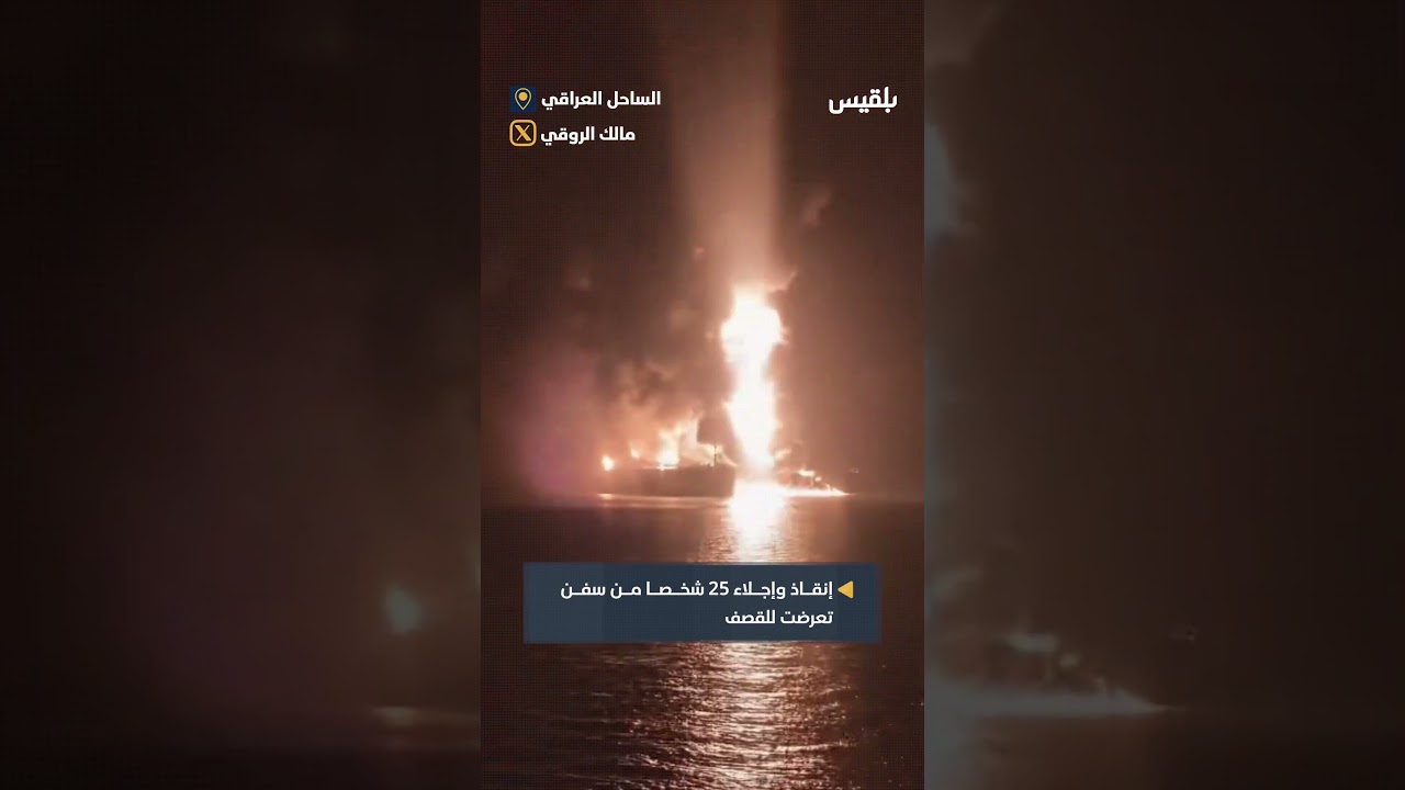 إنقاذ وإجلاء 25 شخصا من طواقم سفن تعرّضت للقصف قبل قليل قبالة الساحل العراقي