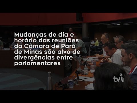 Vídeo: Mudanças de dia e horário das reuniões da Câmara de Pará de Minas são alvo de divergências entre parlamentares