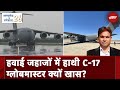 गणतंत्र के स्पेशल 26 : C-17 Globemaster विमान भारतीय सेना के लिए कई मायनों में खास