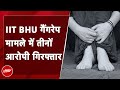 IIT BHU में हुए Gang Rape मामले में तीनों आरोपियों को पुलिस ने गिरफ्तार कर लिया
