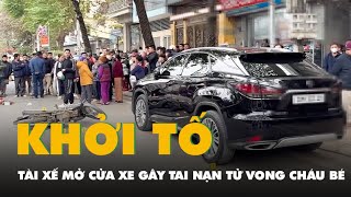 Khởi tố tài xế Lexus mở cửa xe gây tai nạn khiến cháu bé 5 tuổi tử vong