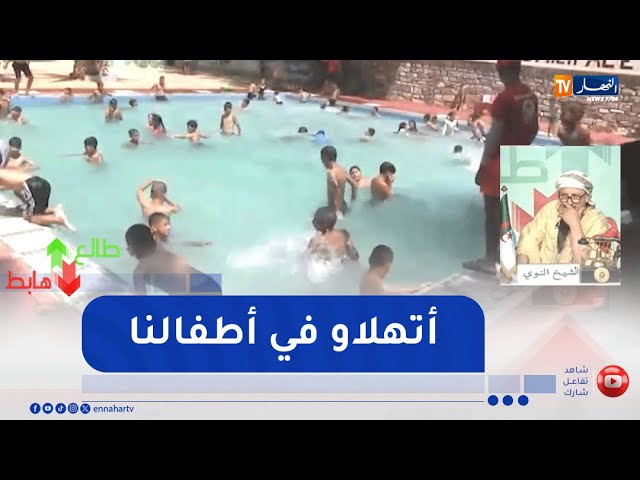 طالع هابط: الشيخ النوي.." أخدمو مسابح لأطفالنا باش ما يعوموش في النافورات"
