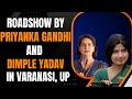 LIVE: Massive roadshow by Priyanka Gandhi and Dimple Yadav in Varanasi, UP | News9