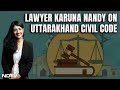 UCC Bill | Lawyer Karuna Nandy On Uttarakhand Civil Code: Invading Right To Free Choice