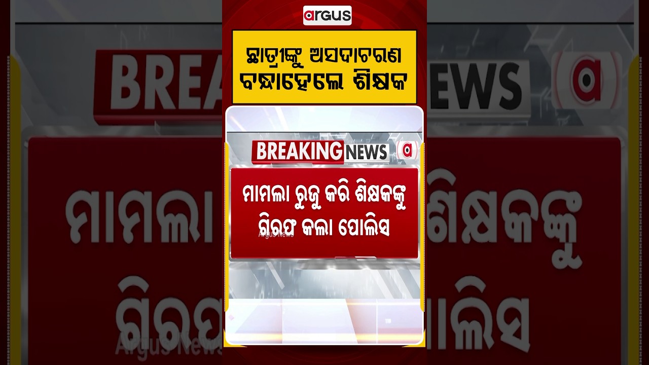 ଛାତ୍ରୀଙ୍କୁ ଅସଦାଚରଣ ବନ୍ଧାହେଲେ ଶିକ୍ଷକ | Teacher Arrested | Student Safety | Argus News