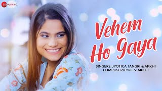 Vehem Ho Gaya – Jyotica Tangri & Akkhi