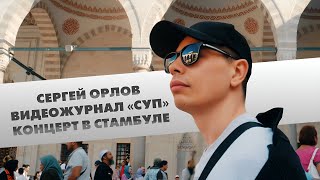 Сергей Орлов, видеожурнал «СУП» (концерт в Стамбуле)