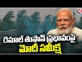 PM Modi Review Meeting On Remal Cyclone Effect | V6 News