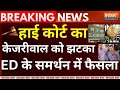 High Court Big Descision On CM Kejriwal Live: हाई कोर्ट का केजरीवाल को झटका, ED के समर्थन में फैसला